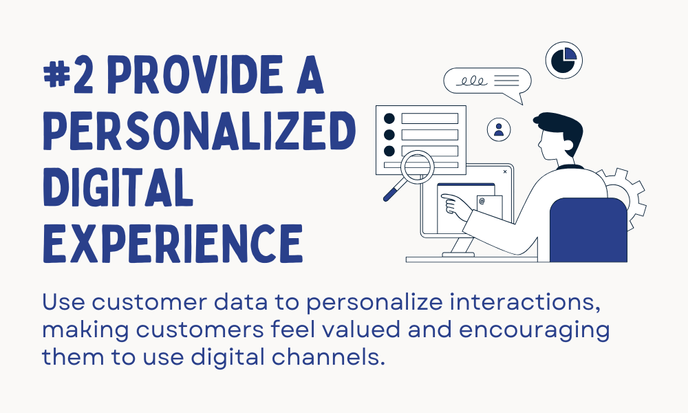 #2 Provide a personalized digital experience. Use customer data to personalize interactions, making customers feel valued and encouraging them to use digital channels.